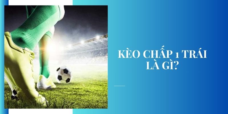 Giới Thiệu Cách Chơi Và Chiến Thuật Đọc Kèo Chấp 1 Trái Hiệu Quả Kèo chấp 1 trái phổ biến trong cá cược bóng đá