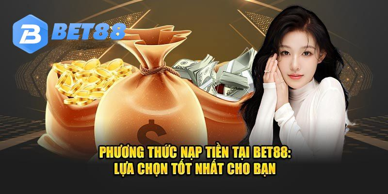 Nạp tiền Bet88 - đơn giản nhanh chóng chỉ trong 5 phút Hệ thống nạp tiền Bet88